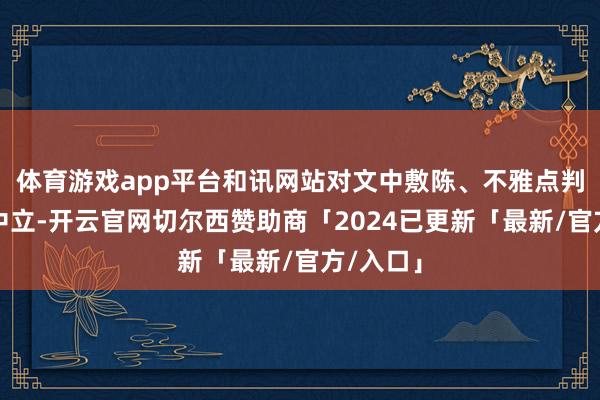 体育游戏app平台和讯网站对文中敷陈、不雅点判断保握中立-开云官网切尔西赞助商「2024已更新「最新/官方/入口」