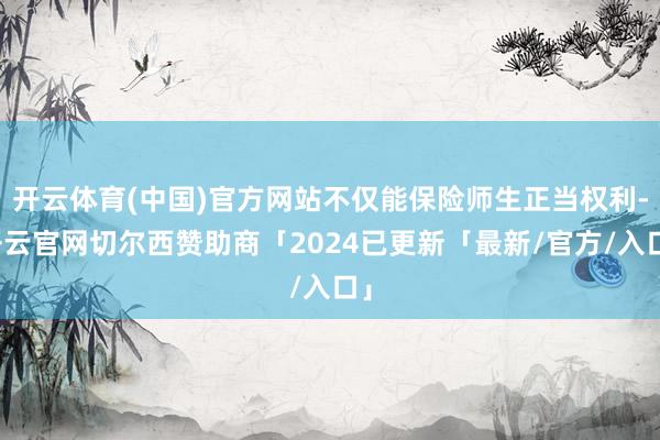 开云体育(中国)官方网站不仅能保险师生正当权利-开云官网切尔西赞助商「2024已更新「最新/官方/入口」