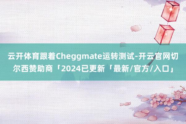 云开体育跟着Cheggmate运转测试-开云官网切尔西赞助商「2024已更新「最新/官方/入口」