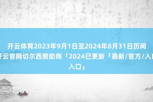 开云体育2023年9月1日至2024年8月31日历间-开云官网切尔西赞助商「2024已更新「最新/官方/入口」