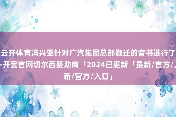 云开体育冯兴亚针对广汽集团总部搬迁的音书进行了回复-开云官网切尔西赞助商「2024已更新「最新/官方/入口」