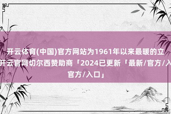 开云体育(中国)官方网站为1961年以来最暖的立冬-开云官网切尔西赞助商「2024已更新「最新/官方/入口」
