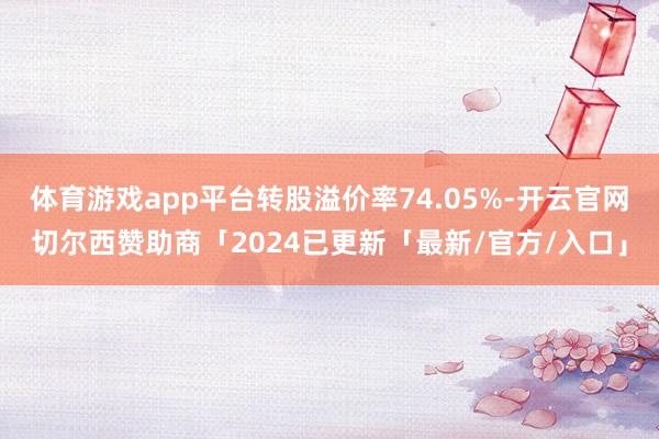 体育游戏app平台转股溢价率74.05%-开云官网切尔西赞助商「2024已更新「最新/官方/入口」