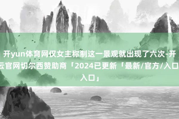 开yun体育网仅女主称制这一景观就出现了六次-开云官网切尔西赞助商「2024已更新「最新/官方/入口」