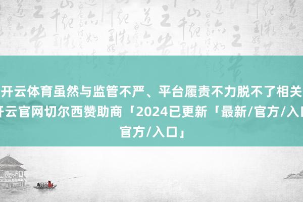 开云体育虽然与监管不严、平台履责不力脱不了相关-开云官网切尔西赞助商「2024已更新「最新/官方/入口」