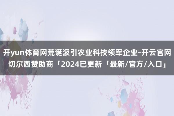 开yun体育网荒诞汲引农业科技领军企业-开云官网切尔西赞助商「2024已更新「最新/官方/入口」