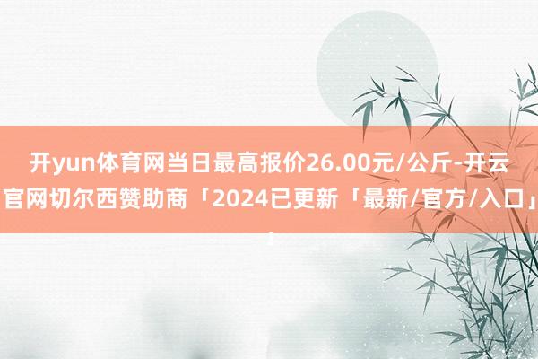 开yun体育网当日最高报价26.00元/公斤-开云官网切尔西赞助商「2024已更新「最新/官方/入口」