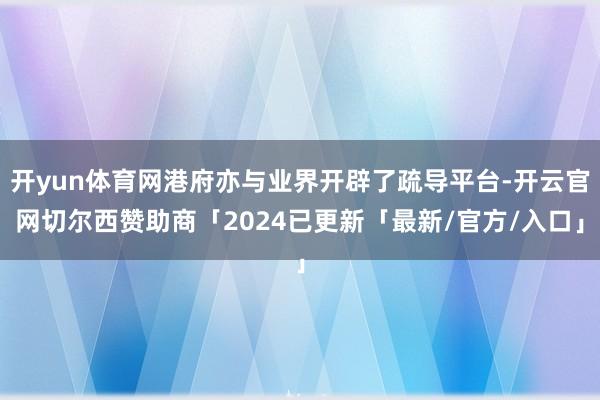开yun体育网港府亦与业界开辟了疏导平台-开云官网切尔西赞助商「2024已更新「最新/官方/入口」