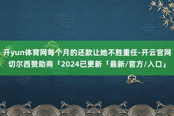 开yun体育网每个月的还款让她不胜重任-开云官网切尔西赞助商「2024已更新「最新/官方/入口」