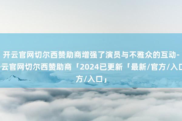 开云官网切尔西赞助商增强了演员与不雅众的互动-开云官网切尔西赞助商「2024已更新「最新/官方/入口」