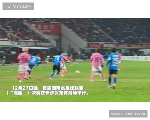 湘超足球联赛崛起：探索湖南足球发展新机遇与挑战